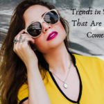 Fashion Styles in Sunglasses That Are Making A Comeback! Trends in Sunglasses That Are On A Comeback!